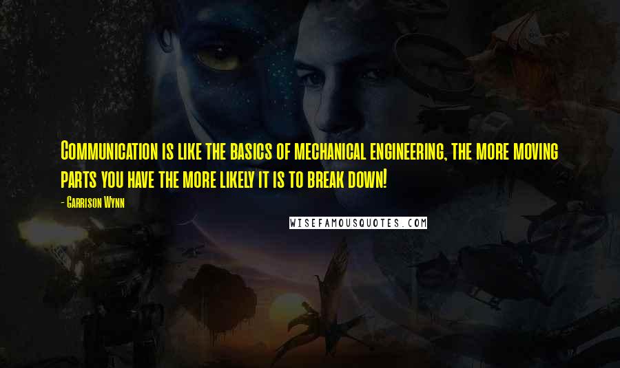 Garrison Wynn Quotes: Communication is like the basics of mechanical engineering, the more moving parts you have the more likely it is to break down!