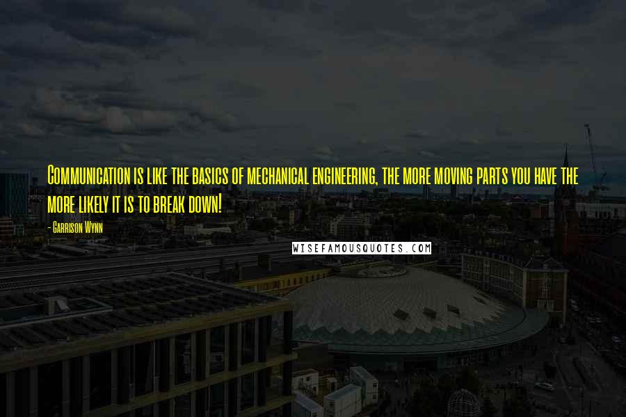Garrison Wynn Quotes: Communication is like the basics of mechanical engineering, the more moving parts you have the more likely it is to break down!