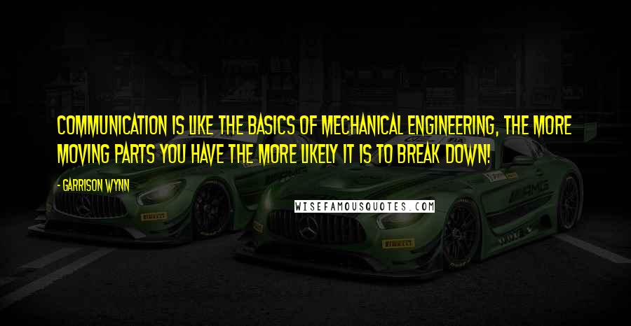 Garrison Wynn Quotes: Communication is like the basics of mechanical engineering, the more moving parts you have the more likely it is to break down!