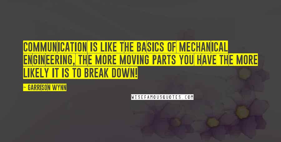 Garrison Wynn Quotes: Communication is like the basics of mechanical engineering, the more moving parts you have the more likely it is to break down!