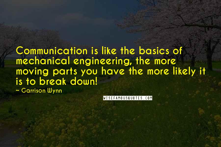 Garrison Wynn Quotes: Communication is like the basics of mechanical engineering, the more moving parts you have the more likely it is to break down!