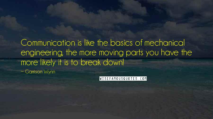 Garrison Wynn Quotes: Communication is like the basics of mechanical engineering, the more moving parts you have the more likely it is to break down!