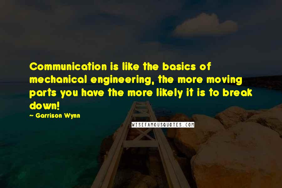 Garrison Wynn Quotes: Communication is like the basics of mechanical engineering, the more moving parts you have the more likely it is to break down!