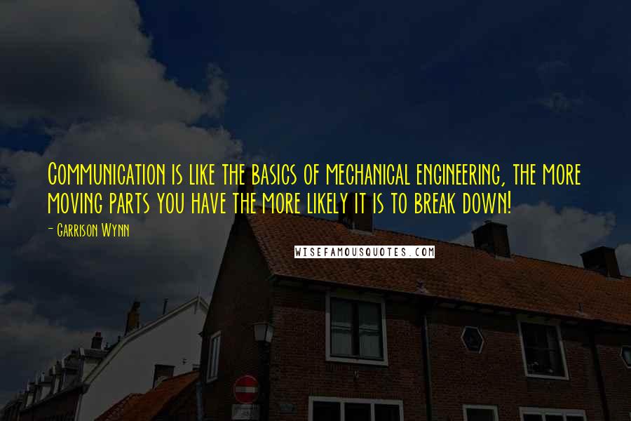 Garrison Wynn Quotes: Communication is like the basics of mechanical engineering, the more moving parts you have the more likely it is to break down!