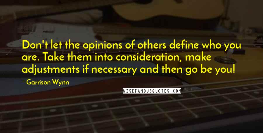 Garrison Wynn Quotes: Don't let the opinions of others define who you are. Take them into consideration, make adjustments if necessary and then go be you!