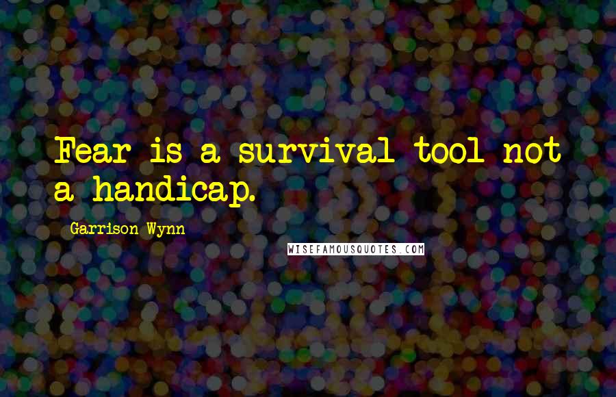 Garrison Wynn Quotes: Fear is a survival tool not a handicap.