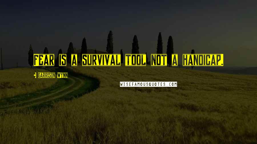 Garrison Wynn Quotes: Fear is a survival tool not a handicap.