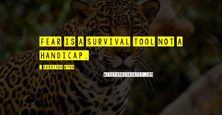 Garrison Wynn Quotes: Fear is a survival tool not a handicap.