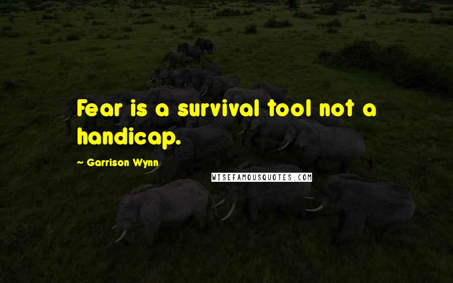 Garrison Wynn Quotes: Fear is a survival tool not a handicap.