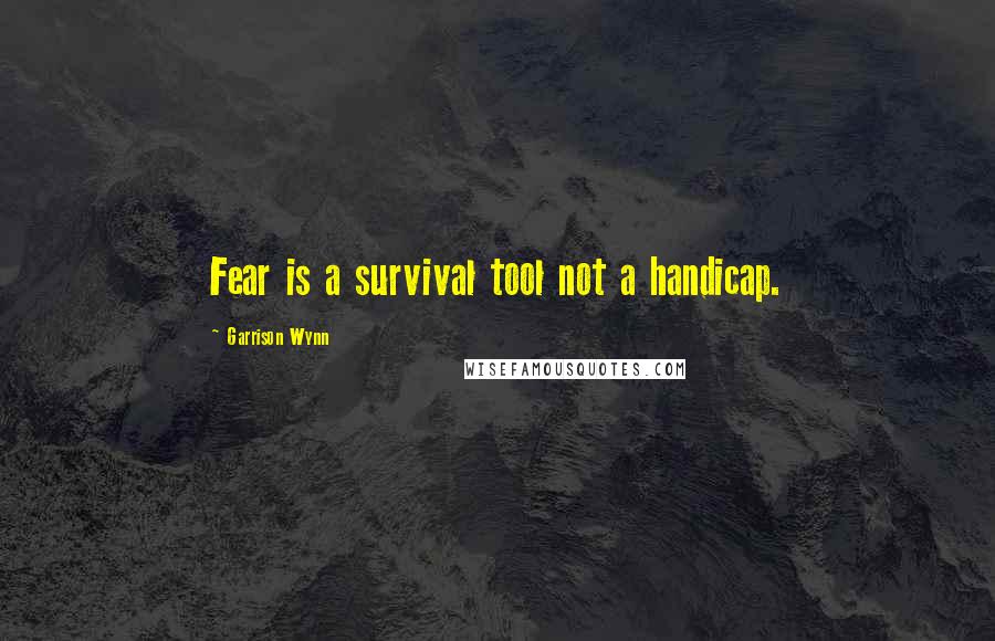 Garrison Wynn Quotes: Fear is a survival tool not a handicap.