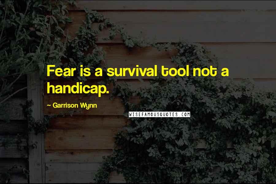 Garrison Wynn Quotes: Fear is a survival tool not a handicap.