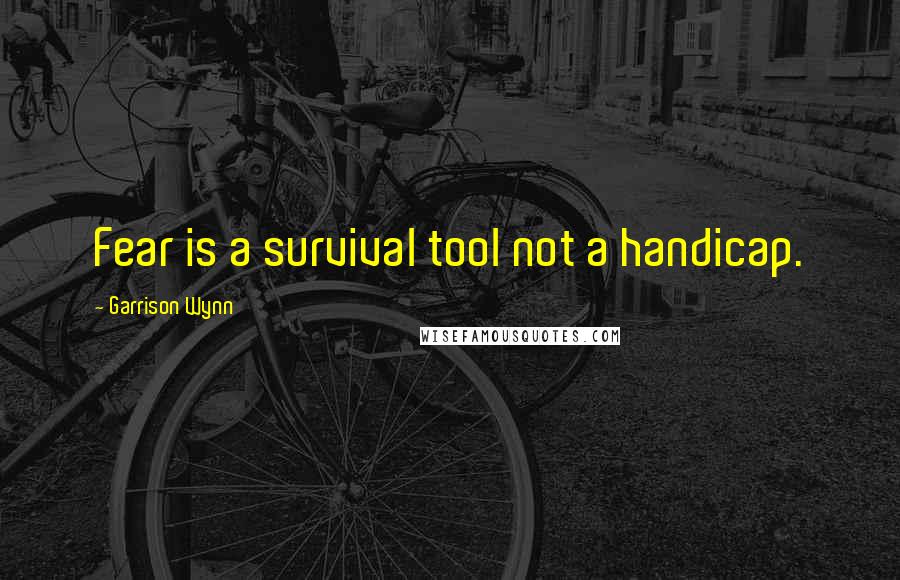 Garrison Wynn Quotes: Fear is a survival tool not a handicap.