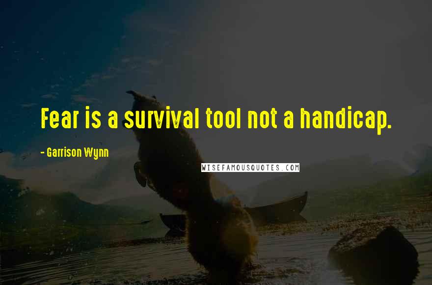 Garrison Wynn Quotes: Fear is a survival tool not a handicap.