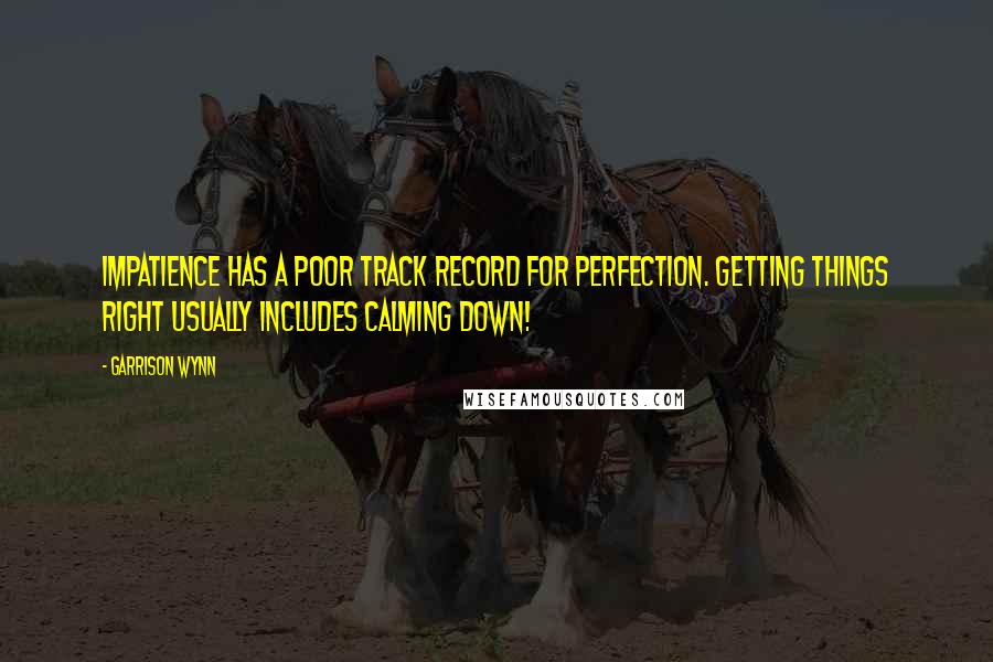 Garrison Wynn Quotes: Impatience has a poor track record for perfection. Getting things right usually includes calming down!