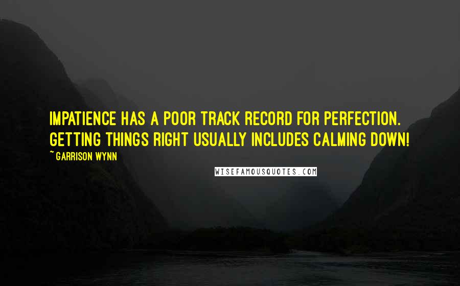 Garrison Wynn Quotes: Impatience has a poor track record for perfection. Getting things right usually includes calming down!