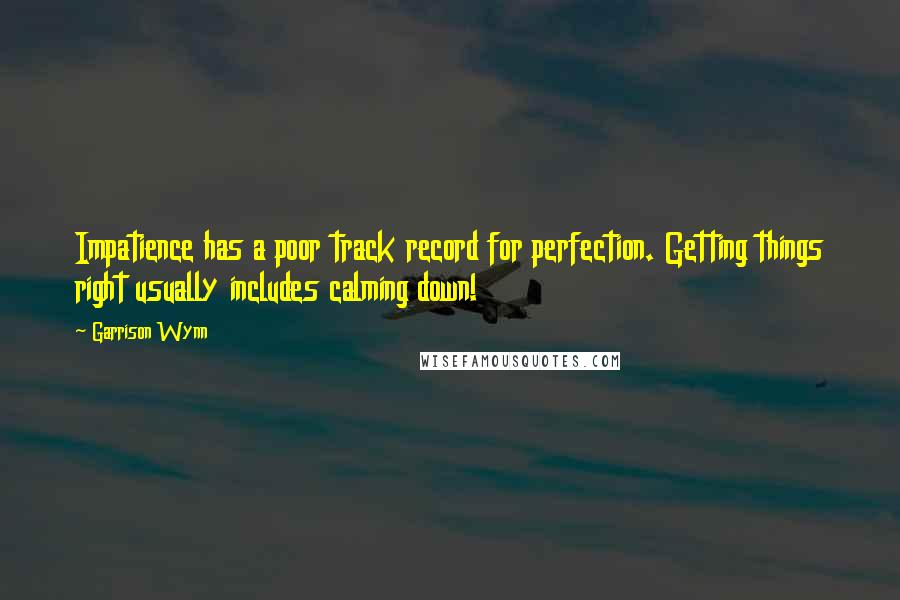 Garrison Wynn Quotes: Impatience has a poor track record for perfection. Getting things right usually includes calming down!