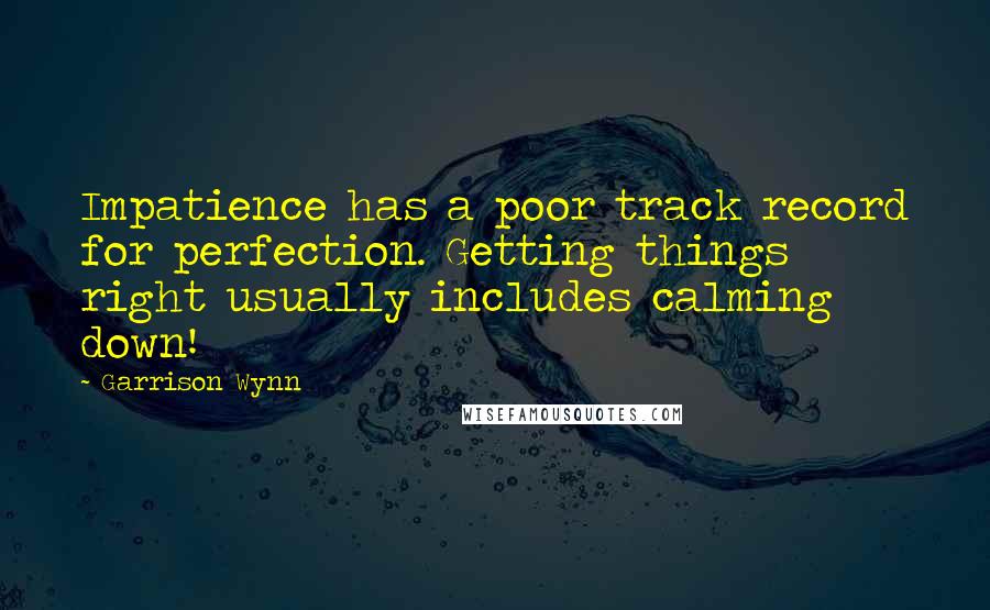 Garrison Wynn Quotes: Impatience has a poor track record for perfection. Getting things right usually includes calming down!