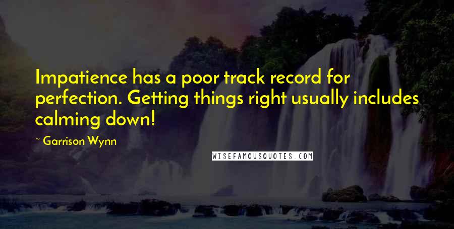 Garrison Wynn Quotes: Impatience has a poor track record for perfection. Getting things right usually includes calming down!