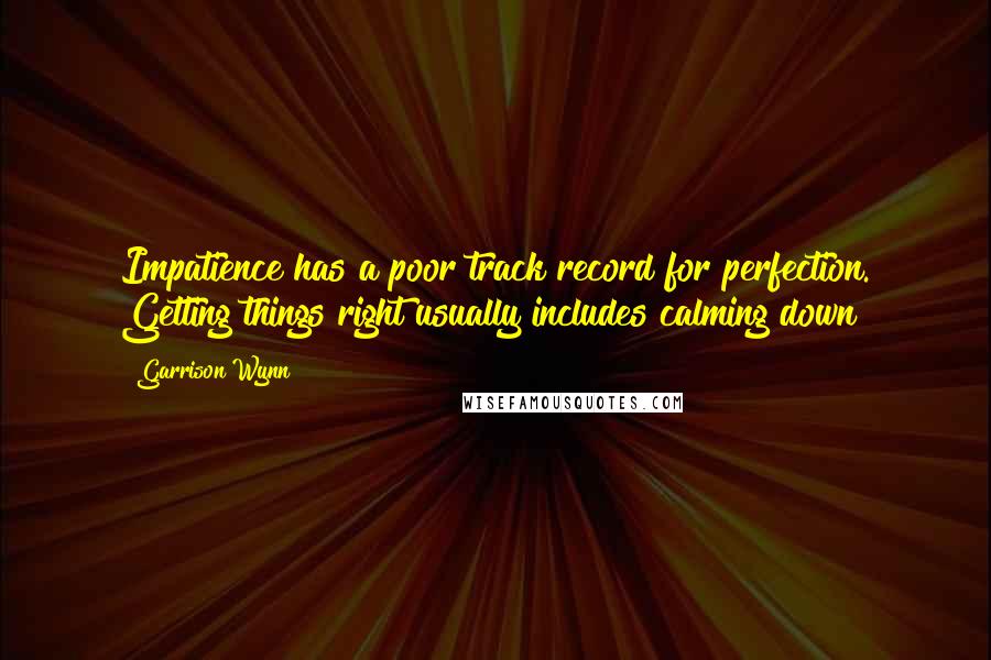 Garrison Wynn Quotes: Impatience has a poor track record for perfection. Getting things right usually includes calming down!