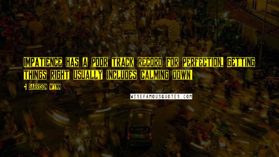 Garrison Wynn Quotes: Impatience has a poor track record for perfection. Getting things right usually includes calming down!