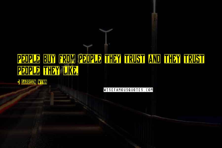 Garrison Wynn Quotes: People buy from people they trust and they trust people they like.