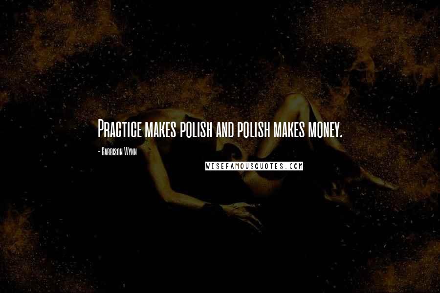 Garrison Wynn Quotes: Practice makes polish and polish makes money.