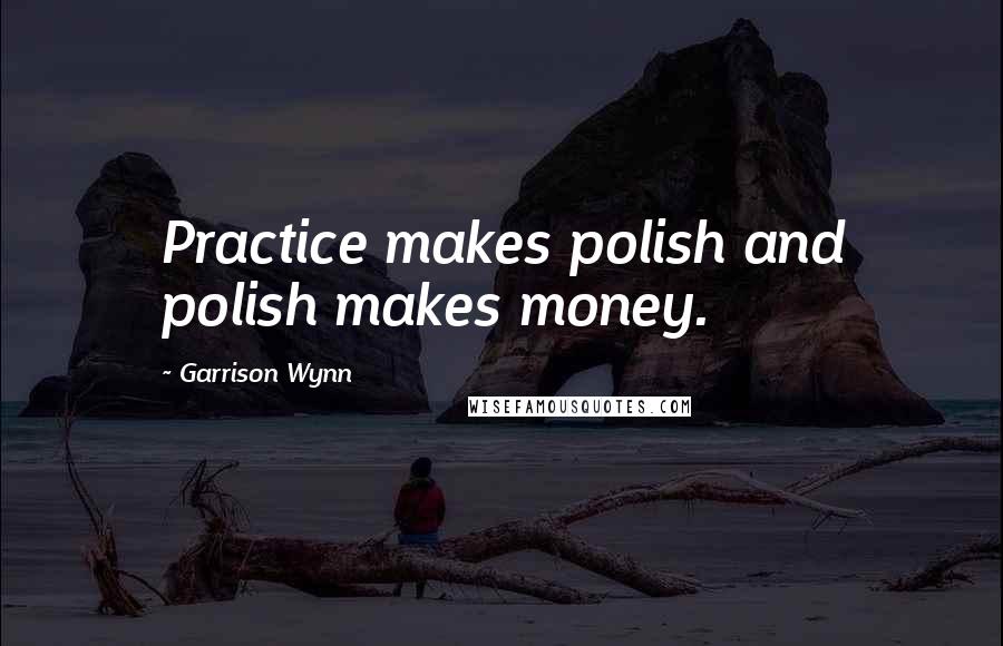 Garrison Wynn Quotes: Practice makes polish and polish makes money.