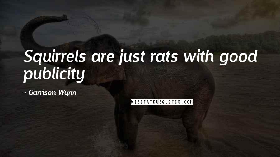 Garrison Wynn Quotes: Squirrels are just rats with good publicity