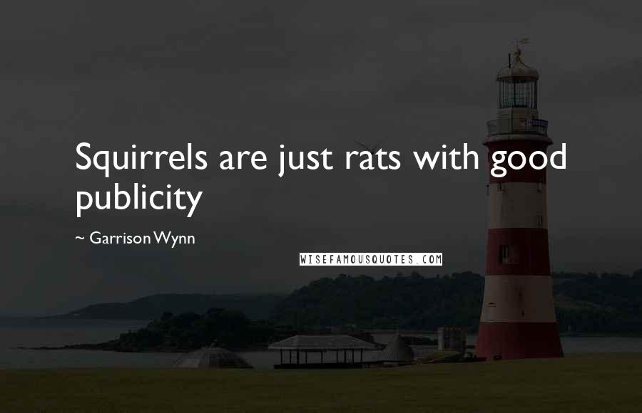 Garrison Wynn Quotes: Squirrels are just rats with good publicity