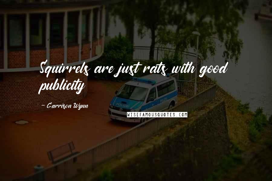 Garrison Wynn Quotes: Squirrels are just rats with good publicity