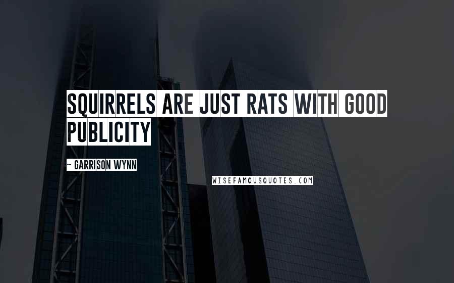 Garrison Wynn Quotes: Squirrels are just rats with good publicity