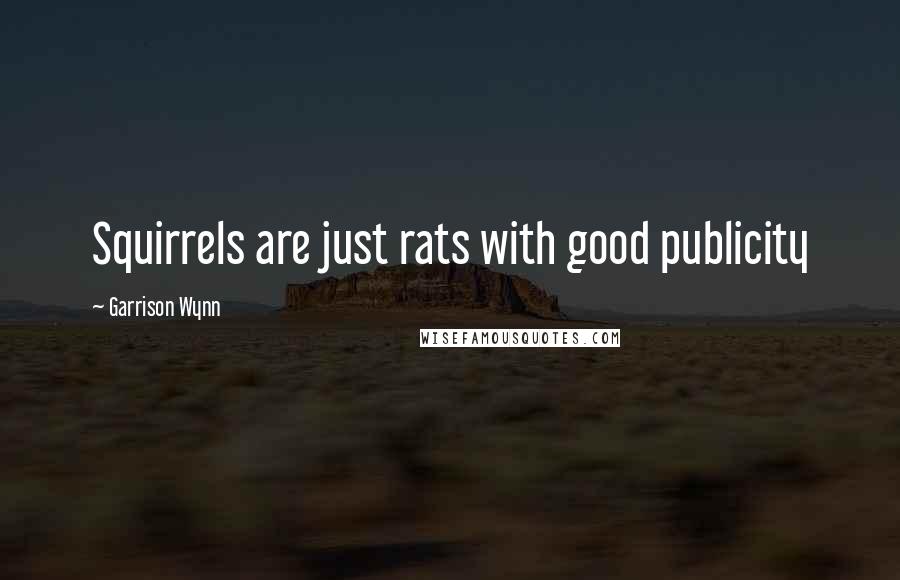 Garrison Wynn Quotes: Squirrels are just rats with good publicity