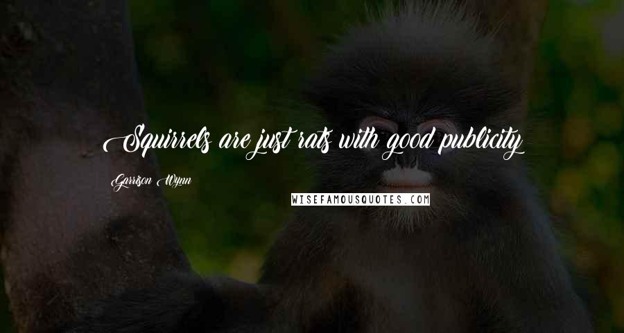 Garrison Wynn Quotes: Squirrels are just rats with good publicity