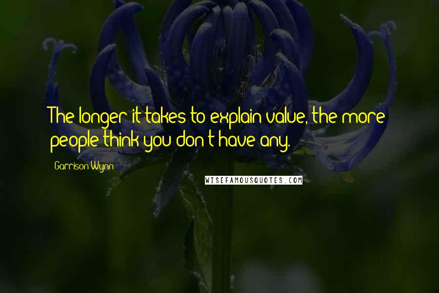 Garrison Wynn Quotes: The longer it takes to explain value, the more people think you don't have any.