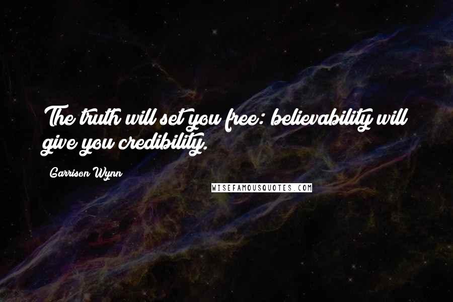 Garrison Wynn Quotes: The truth will set you free: believability will give you credibility.