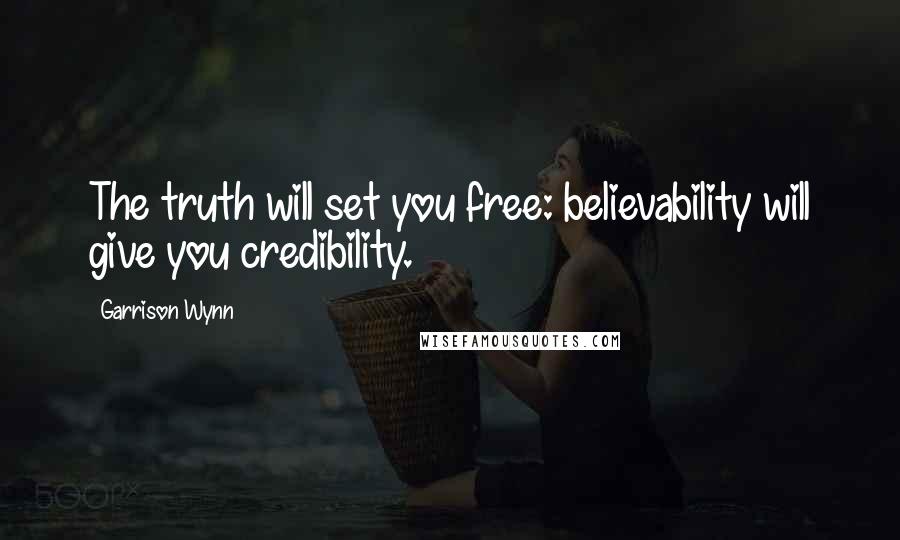 Garrison Wynn Quotes: The truth will set you free: believability will give you credibility.