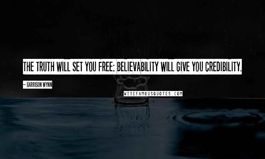 Garrison Wynn Quotes: The truth will set you free: believability will give you credibility.