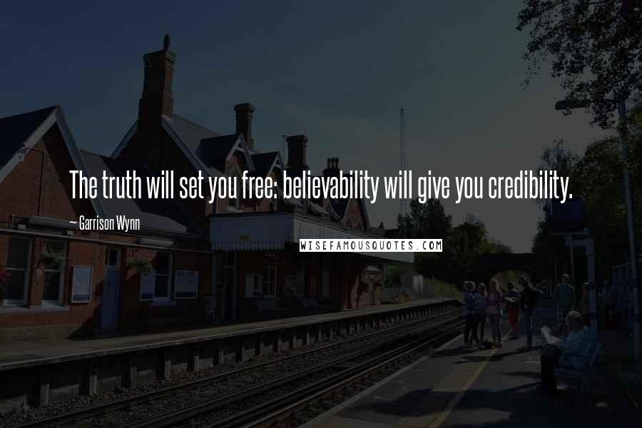 Garrison Wynn Quotes: The truth will set you free: believability will give you credibility.