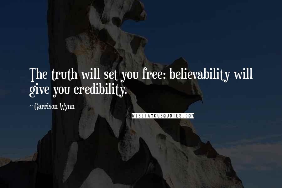 Garrison Wynn Quotes: The truth will set you free: believability will give you credibility.