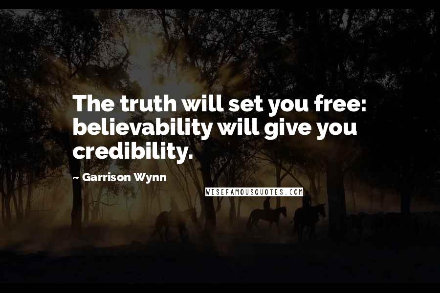 Garrison Wynn Quotes: The truth will set you free: believability will give you credibility.