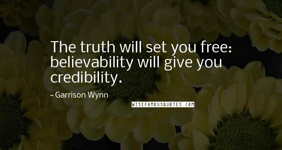 Garrison Wynn Quotes: The truth will set you free: believability will give you credibility.