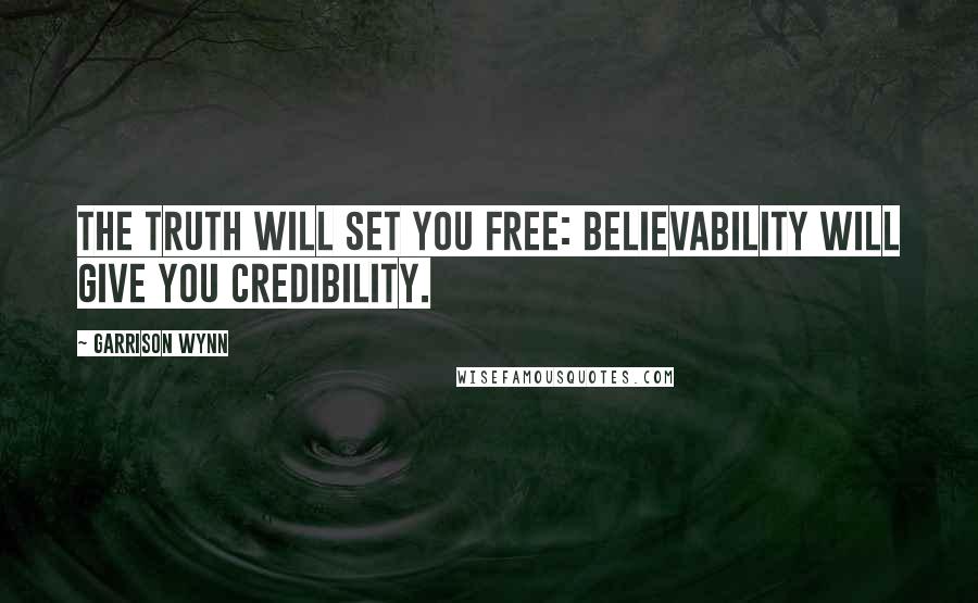 Garrison Wynn Quotes: The truth will set you free: believability will give you credibility.