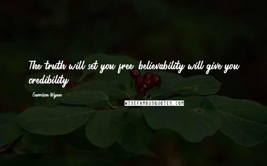 Garrison Wynn Quotes: The truth will set you free: believability will give you credibility.