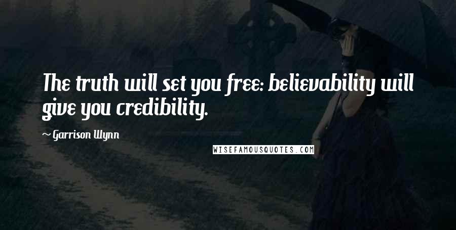 Garrison Wynn Quotes: The truth will set you free: believability will give you credibility.