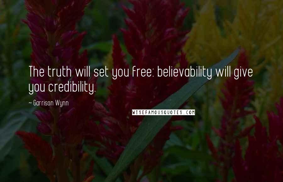 Garrison Wynn Quotes: The truth will set you free: believability will give you credibility.