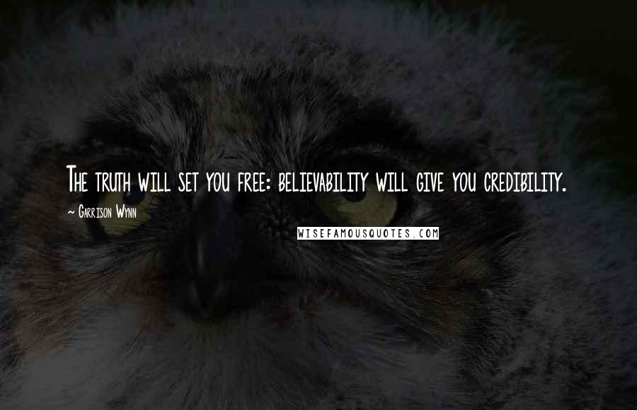 Garrison Wynn Quotes: The truth will set you free: believability will give you credibility.