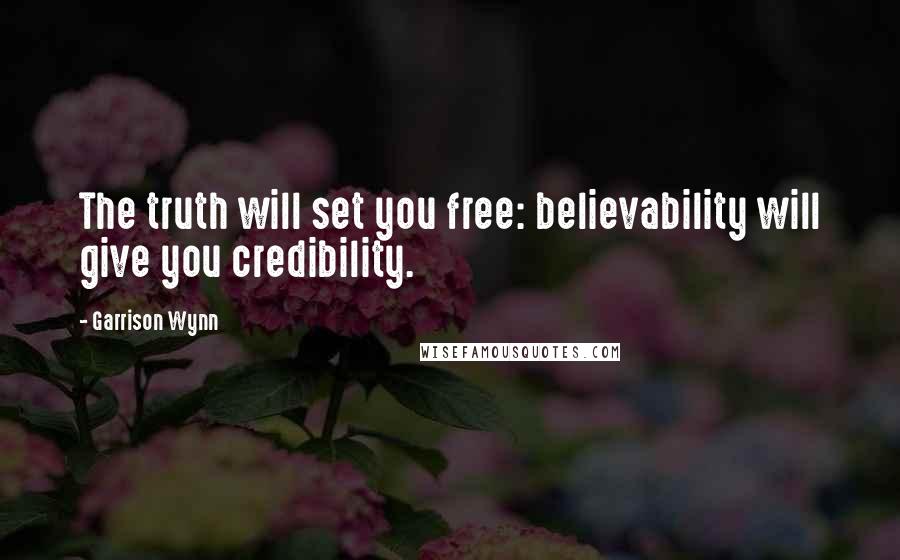 Garrison Wynn Quotes: The truth will set you free: believability will give you credibility.