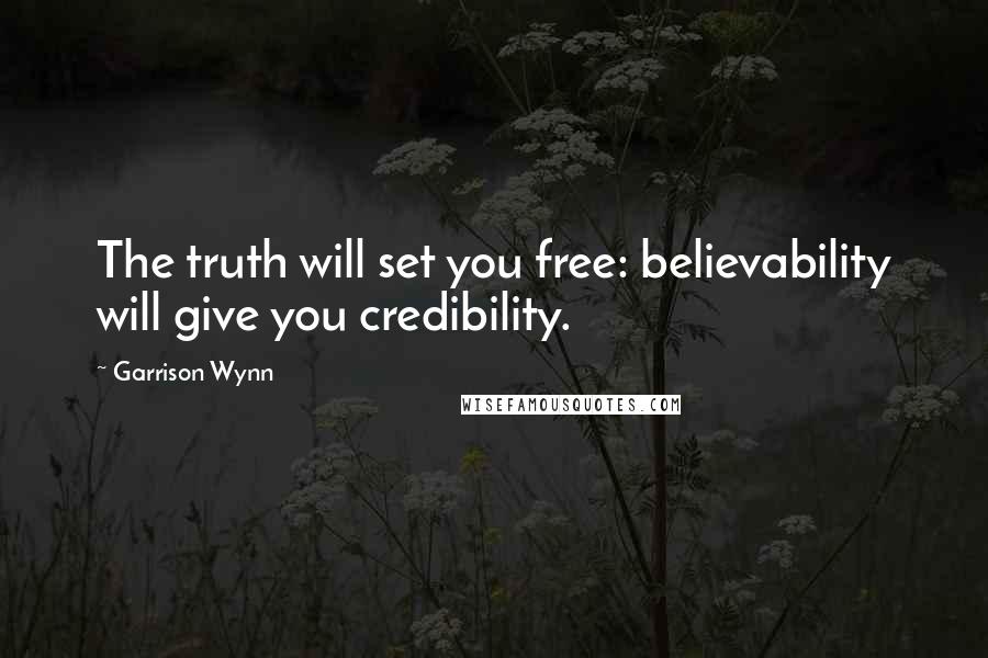 Garrison Wynn Quotes: The truth will set you free: believability will give you credibility.