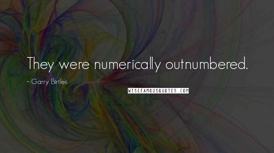 Garry Birtles Quotes: They were numerically outnumbered.