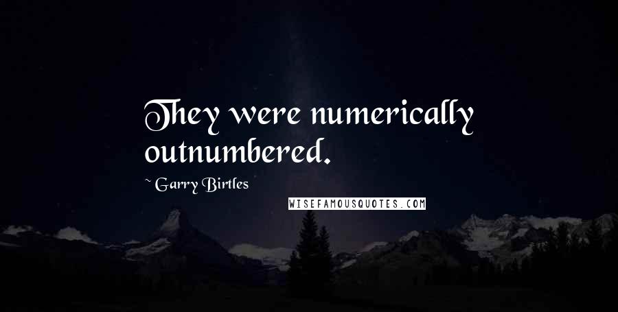 Garry Birtles Quotes: They were numerically outnumbered.